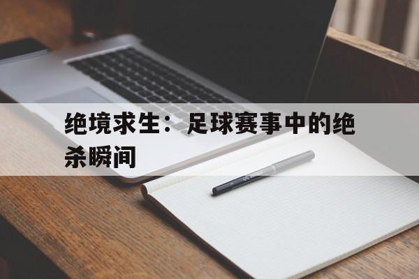 绝境求生：足球赛事中的绝杀瞬间
