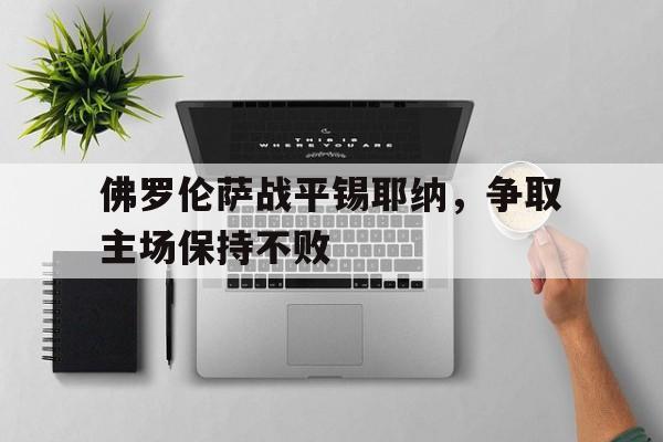 佛罗伦萨战平锡耶纳，争取主场保持不败的简单介绍
